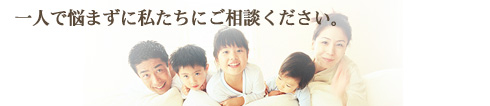 一人で悩まず私たちにご相談ください。 一人で悩まず私たちにご相談ください。
