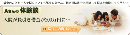 借金のことを一人で悩んでいませんか。　認定司法書士に相談して悩みを解決してください。　Aさんの体験談　200万円の多重債務を５０万まで減額!! 詳しく内容はこちら